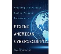 Fixing American Cybersecurity: Creating a Strategic Public-Private Partnership