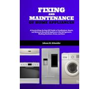 Fixing and Maintenance of Home Appliances: A Practical Step-by-Step DIY Guide to Troubleshoot, Repair, and Maintain Household Appliances Like Refrigerators, Washing Machines, Ovens, and More
