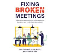 Fixing Broken Meetings: A Manual On Meeting Rotten-Osity, Deleterious Decisions, And Ineffective Implementation