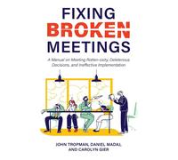 Fixing Broken Meetings: A Manual On Meeting Rotten-Osity, Deleterious Decisions, And Ineffective Implementation