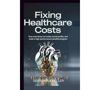 Fixing Healthcare Costs: How Executives Cut Waste, Boost Profits, and Build a High-Performance Benefits Program