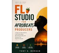 FL Studio for Afrobeats Producers: A Step-by-Step Guide to Craft Clean Beats, Mix Professionally, and Develop Your Signature Sound