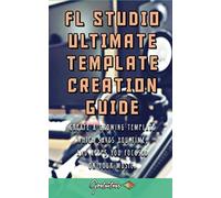 FL Studio Ultimate Template Creation Guide: Learn how to create a growing template that saves you time, and keeps you focused on your music.