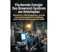 Flackernde Energie: Das Brownout-Syndrom am Arbeitsplatz: Sinnverlust, stille Resignation, und die chronische kognitive Erschöpfung durch absolut bedeutungslose Arbeit