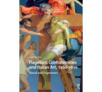Flagellant Confraternities and Italian Art, 1260-1610: Ritual and Experience