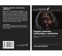 Flagelo: Autoodio, autocastigo y autolesión: Reconstruir la autoestima y romper el ciclo del sufrimiento