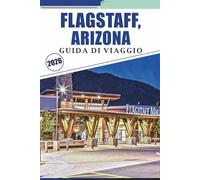 FLAGSTAFF, ARIZONA GUIDA DI VIAGGIO 2026: Esplorando la città montana dell'Arizona settentrionale, i parchi nazionali, i sentieri, la storia, la vita notturna e il patrimonio della Route 66