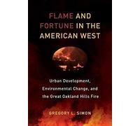 Flame And Fortune In The American West - Urban Development, Environmental Change, And The Great Oakland Hills Fire