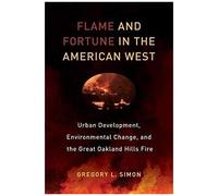 Flame And Fortune In The American West - Urban Development, Environmental Change, And The Great Oakland Hills Fire