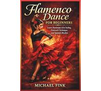 Flamenco Dance for Beginners: Learn Passionate Arm Styling, Footwork Technique, and Spanish Rhythm