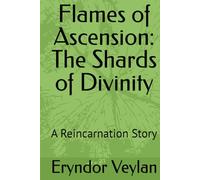 Flames of Ascension: The Shards of Divinity: A Reincarnation Story