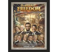 Flames of Freedom - America's Resilient Dream and Why It Is Humanity's Last Hope: Igniting Patriotic Renewal Through Stories of Faith, Courage, and Sacrifice on Our 250th Anniversary