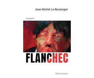 Flanchec 1881-1944 Ni Dieu, ni Maître ? : Ou l'étrange parcours d'un insoumis