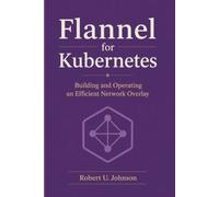Flannel for Kubernetes: Building and Operating an Efficient Network Overlay
