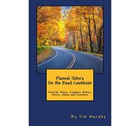 Flannel John's On the Road Cookbook: Food for RVers, Campers, Bikers, Hikers, Hobos and Travelers