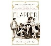 Flapper A Madcap Story of Sex Style Celebrity and the Women Who Made America Modern by Joshua Zeitz Joshua Zeitz (Auteur)