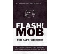FLASH!MOB: The Cat's Whiskers: A Collection of Tiny Stories Written and Published in Just a Few Weeks