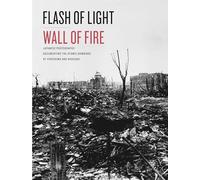 Flash of Light, Wall of Fire: Japanese Photographs Documenting the Atomic Bombings of Hiroshima and Nagasaki