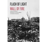 Flash of Light, Wall of Fire: Japanese Photographs Documenting the Atomic Bombings of Hiroshima and Nagasaki