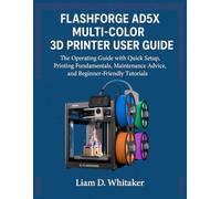 FLASHFORGE AD5X MULTI-COLOR 3D PRINTER USER GUIDE: The Operating Guide with Quick Setup, Printing Fundamentals, Maintenance Advice, and Beginner-Friendly Tutorials