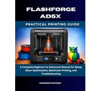 Flashforge AD5X Practical Printing Guide: A Complete Beginner-to-Advanced Manual for Setup, Slicer Optimization, Multicolor Printing, and Troubleshooting