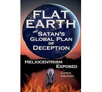 Flat Earth and Satan's Global Plan of Deception: Heliocentrism Exposed