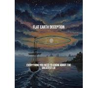 Flat Earth Deception: Everything You Need To Know About The Greatest Lie