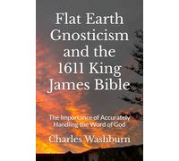 Flat Earth Gnosticism and the 1611 King James Bible: The Importance of Accurately Handling the Word of God