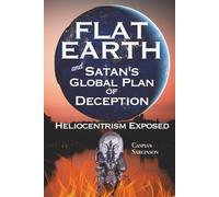 Flat Earth Satan's Global Plan of Deception: Heliocentrism Exposed