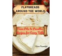 Flatbreads Around the World: From Pita to Paratha, Recipes for Every Table