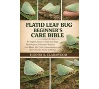 FLATID LEAF BUG BEGINNER’S CARE BIBLE: A Complete Guide to Flatid Leaf Bugs - Identification, Coloration, Behavior, Host Plants, Life Cycle, Communication, and Observation for Nature Hobbyists