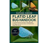 FLATID LEAF BUG HANDBOOK: A Comprehensive Guide to the Biology, Ecology, and Conservation of Flatid Leaf Bugs Worldwide