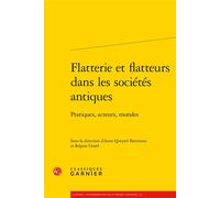 Flatterie et flatteurs dans les sociétés antiques Pratiques, acteurs, morales - Collectif - Classiques Garnier - broché - Essai