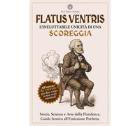 FLATUS VENTRIS - L’ineluttabile unicità di una scoreggia: Storia, Scienza e Arte della Flatulenza. Guida Ironica all’Emissione Perfetta.