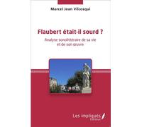 Flaubert était-il sourd ? Analyse sonolittéraire de sa vie et de son oeuvre - Marcel Jean Vilcosqui - Les Impliqués - broché - Essai