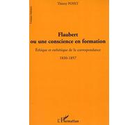 Flaubert Ou Une Conscience En Formation - Ethique Et Esthétique De La Correspondance 1830-1857