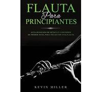 Flauta Para Principiantes: GuãA Avanzada De Mãºsica Y Canciones De Primer Nivel Para Tocar Con Una Flauta