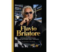 FLAVIO BRIATORE: The Businessman Behind Benetton, Renault, and a Formula 1 Legacy - A BIOGRAPHY