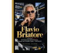 FLAVIO BRIATORE: The Businessman Behind Benetton, Renault, and a Formula 1 Legacy - A BIOGRAPHY