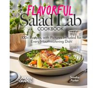 Flavorful Salad Lab Cookbook: Whisk, Toss, and Enjoy 100+ Recipes, with Pictures Included for Every Mouthwatering Dish!