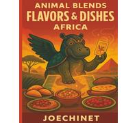 Flavors & Dishes - Africa - Animal Blends: Traditional Recipes, Cultural Stories, and Creative Adventures
