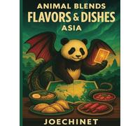 Flavors & Dishes - Asia - Animal Blends: Authentic Recipes, Cultural Tales, and Creative Activities
