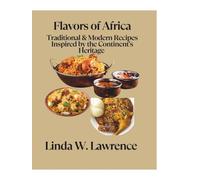 Flavors of Africa: Traditional & Modern Recipes Inspired by the Continent's Heritage