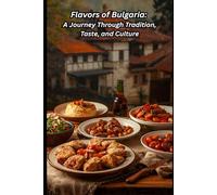 Flavors of Bulgaria: A Journey Through Tradition, Taste, and Culture