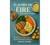 FLAVORS OF ÉIRE The Irish Super Cookbook: MAGIC FINGER Recipes Passed Down with Love