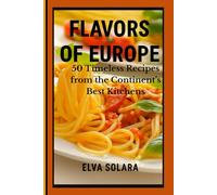 Flavors of Europe: 50 Timeless Recipes from the Continent’s Best Kitchens