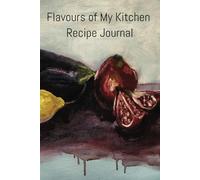 Flavours of My Kitchen Recipe Journal: Blank Notebook to Record and Cherish Your Culinary Delights