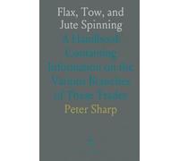 Flax, Tow, and Jute Spinning: A Handbook Containing Information on the Various Branches of These Trades
