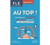 Fle Au Top ! Objectif A2+ - Méthode Pour Communiquer Rapidement En Français Et Pour Réussir Le Delf
