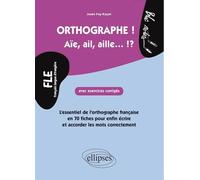 FLE. Orthographe ! Aïe, ail, aille... !? L'essentiel de l'orthographe française en 70 fiches avec exercices corrigés pour enfin et écrire et accorder les mots correctement (niveau 2) - Josée Fay-Kayat